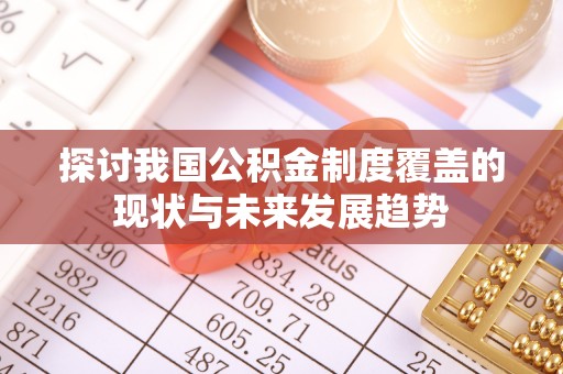 昌都探讨我国公积金制度覆盖的现状与未来发展趋势