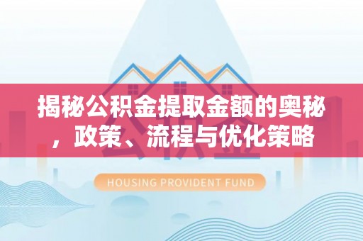 昌都揭秘公积金提取金额的奥秘，政策、流程与优化策略
