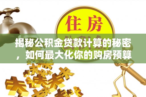 昌都揭秘公积金贷款计算的秘密，如何最大化你的购房预算