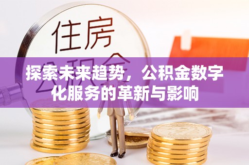昌都探索未来趋势，公积金数字化服务的革新与影响