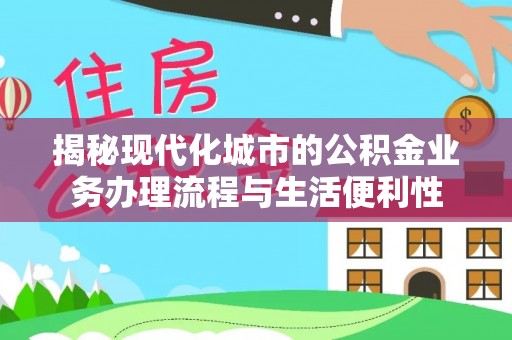 昌都揭秘现代化城市的公积金业务办理流程与生活便利性