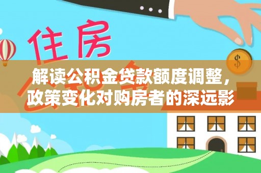 昌都解读公积金贷款额度调整，政策变化对购房者的深远影响