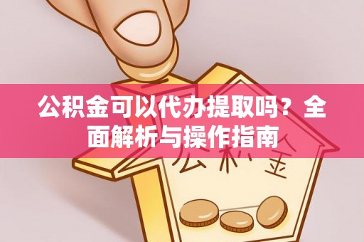 昌都公积金可以代办提取吗？全面解析与操作指南