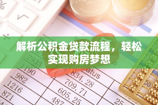 昌都解析公积金贷款流程，轻松实现购房梦想