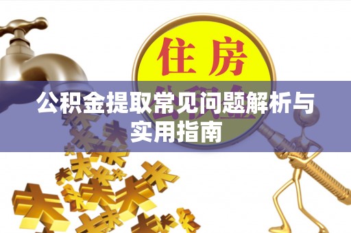 昌都公积金提取常见问题解析与实用指南