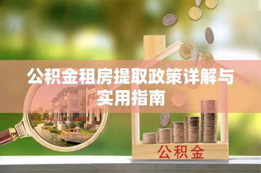 昌都公积金租房提取政策详解与实用指南
