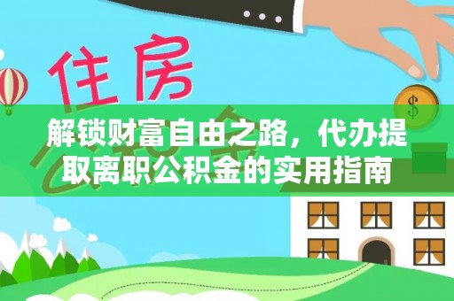 昌都解锁财富自由之路，代办提取离职公积金的实用指南