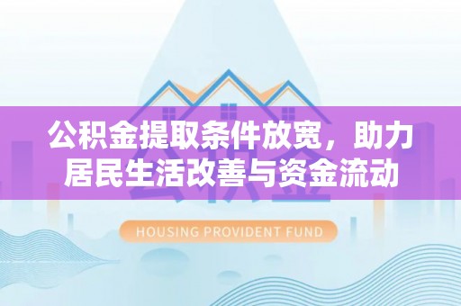 昌都公积金提取条件放宽，助力居民生活改善与资金流动