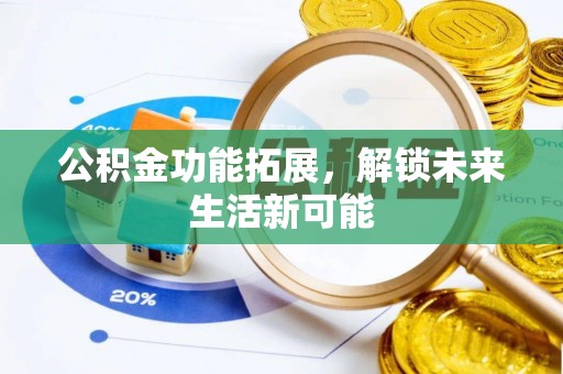 昌都公积金功能拓展，解锁未来生活新可能