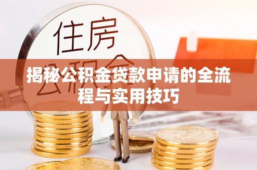 昌都揭秘公积金贷款申请的全流程与实用技巧