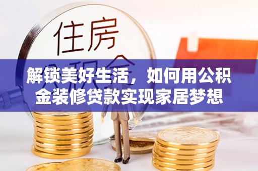 昌都解锁美好生活，如何用公积金装修贷款实现家居梦想
