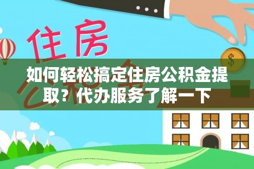 昌都如何轻松搞定住房公积金提取？代办服务了解一下