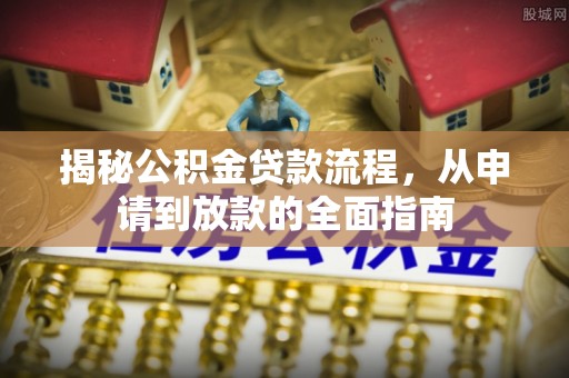 昌都揭秘公积金贷款流程，从申请到放款的全面指南