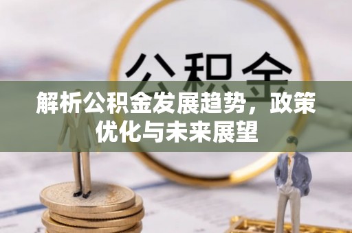 昌都解析公积金发展趋势，政策优化与未来展望