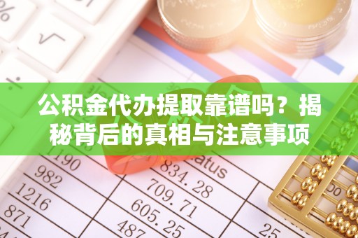 昌都公积金代办提取靠谱吗？揭秘背后的真相与注意事项