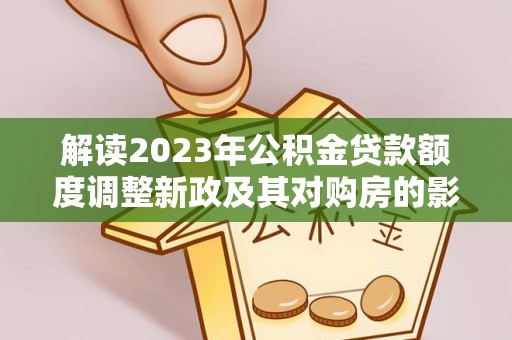 昌都解读2023年公积金贷款额度调整新政及其对购房的影响