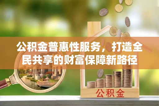 昌都公积金普惠性服务，打造全民共享的财富保障新路径