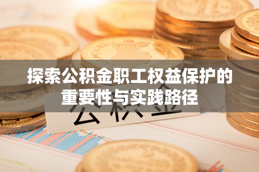 昌都探索公积金职工权益保护的重要性与实践路径
