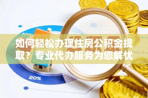昌都如何轻松办理住房公积金提取？专业代办服务为您解忧