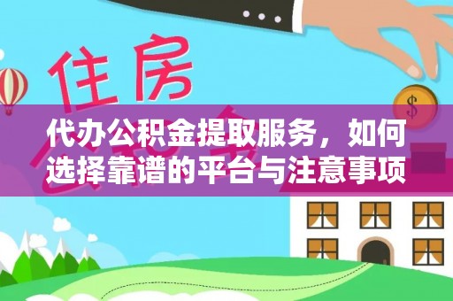 昌都代办公积金提取服务，如何选择靠谱的平台与注意事项